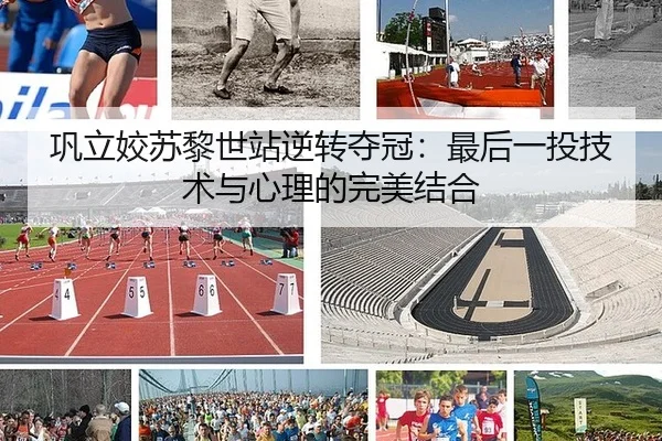 巩立姣苏黎世站逆转夺冠：最后一投技术与心理的完美结合